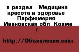  в раздел : Медицина, красота и здоровье » Парфюмерия . Ивановская обл.,Кохма г.